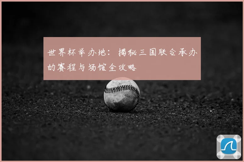 世界杯举办地：揭秘三国联合承办的赛程与场馆全攻略