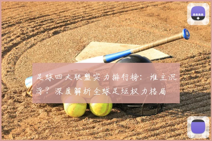 足球四大联盟实力排行榜：谁主沉浮？深度解析全球足坛权力格局