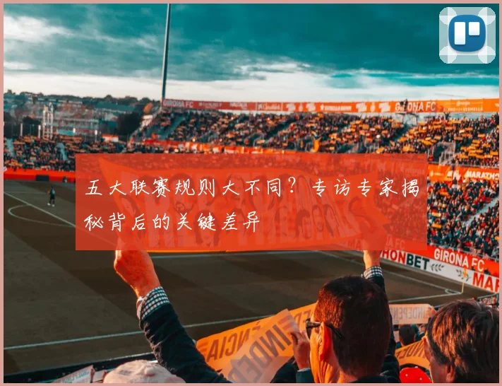 五大联赛规则大不同？专访专家揭秘背后的关键差异