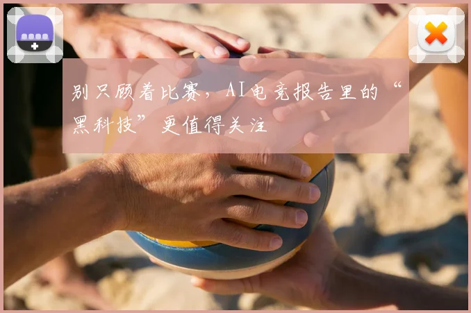 别只顾着比赛，AI电竞报告里的“黑科技”更值得关注