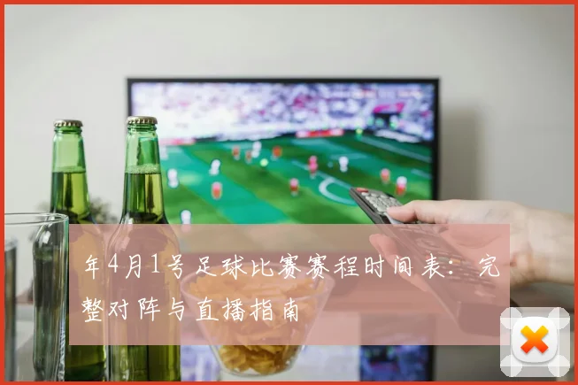 年4月1号足球比赛赛程时间表：完整对阵与直播指南