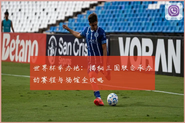 世界杯举办地：揭秘三国联合承办的赛程与场馆全攻略
