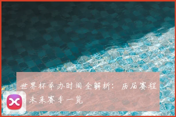 世界杯举办时间全解析：历届赛程与未来赛季一览