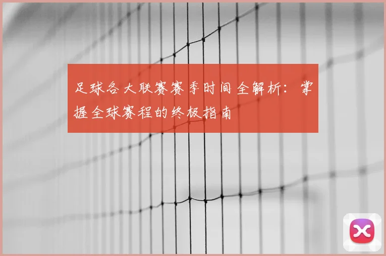 足球各大联赛赛季时间全解析:掌握全球赛程的终极指南