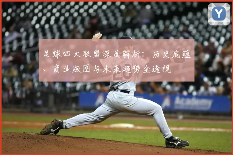 足球四大联盟深度解析:历史底蕴、商业版图与未来趋势全透视