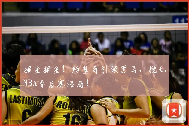 掘金掘金!约基奇引领黑马,搅乱NBA季后赛格局!