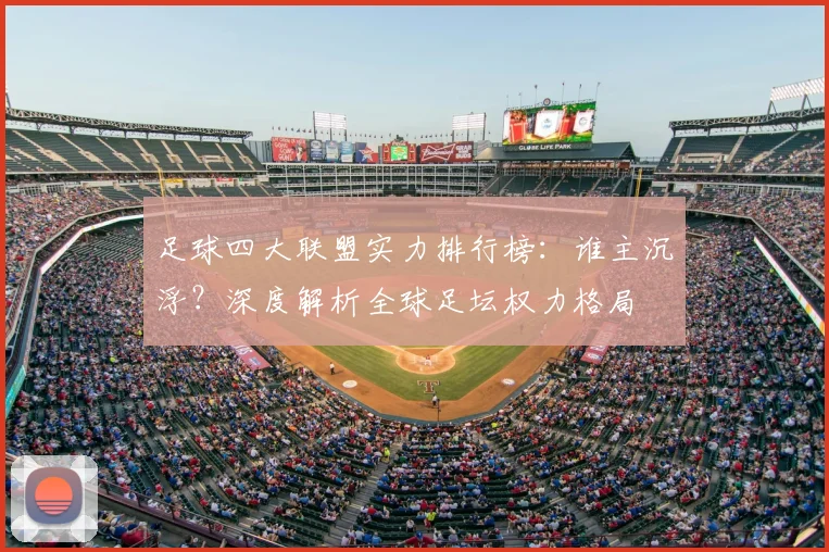 足球四大联盟实力排行榜：谁主沉浮？深度解析全球足坛权力格局